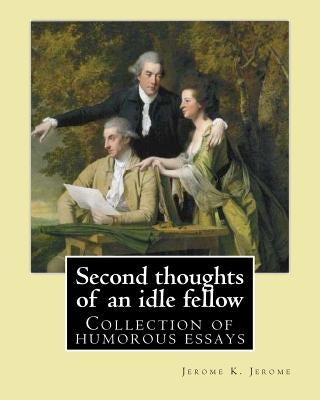 Second thoughts of an idle fellow By: Jerome K. Jerome: Collection of humorous essays by Jerome, Jerome K.