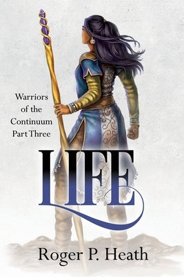 Warriors of the Continuum Part Three: Life by Heath, Roger P.