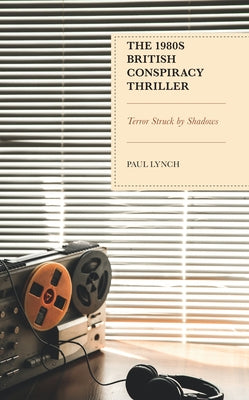 The 1980s British Conspiracy Thriller: Terror Struck by Shadows by Lynch, Paul