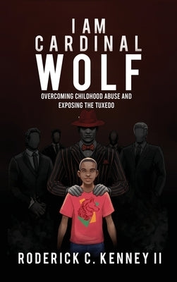I Am Cardinal Wolf: Overcoming Childhood Abuse and Exposing the Tuxedo by Kenney, Roderick C., II