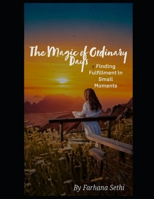 The Magic of Ordinary Days: Finding Fulfillment in Small Moments by Sethi, Farhana