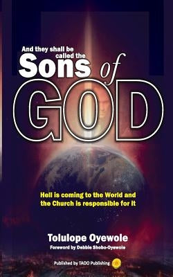 And they shall be called the Sons of God: Hell is coming to the world and the Church is responsible for it by Shobo-Oyewole, Debbie
