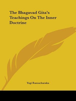 The Bhagavad Gita's Teachings On The Inner Doctrine by Ramacharaka, Yogi