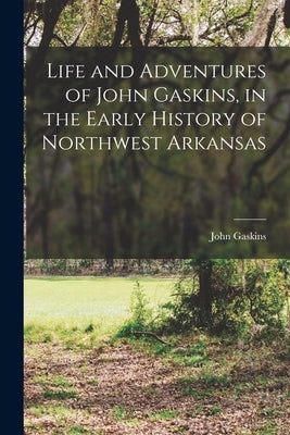 Life and Adventures of John Gaskins, in the Early History of Northwest Arkansas by Gaskins, John
