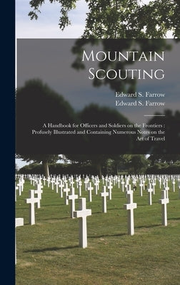Mountain Scouting: a Handbook for Officers and Soldiers on the Frontiers: Profusely Illustrated and Containing Numerous Notes on the Art by Farrow, Edward S. (Edward Samuel) B.