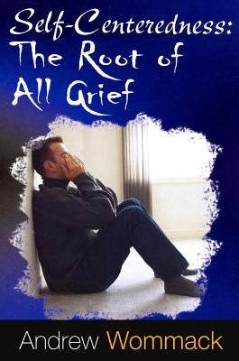 Self-Centeredness: The Source of All Grief by Wommack, Andrew