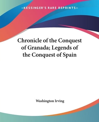 Chronicle of the Conquest of Granada; Legends of the Conquest of Spain by Irving, Washington