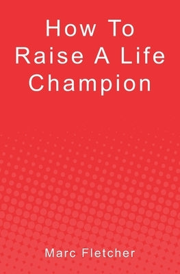 How To Raise A Life Champion by Fletcher, Marc