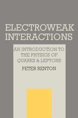 Electroweak Interactions: An Introduction to the Physics of Quarks and Leptons by Renton, Peter