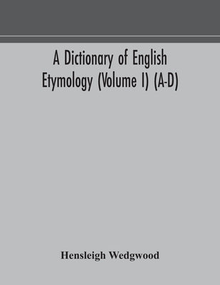 A Dictionary Of English Etymology (Volume I) (A-D) by Hensleigh Wedgwood