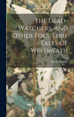 The Dead-watchers, And Other Folk-lore Tales Of Westmeath by Bardan, Patrick