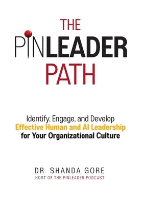 The PinLeader Path: Identify, Engage, and Develop Effective Human and AI Leadership for Your Organizational Culture by Gore, Shanda