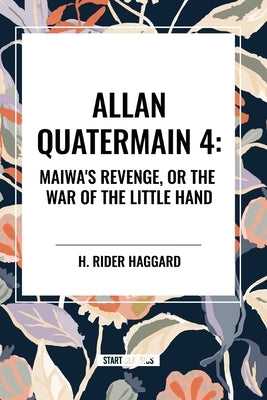 Allan Quartermain: Maiwa's Revenge, or the War of the Little Hand, #4 by Haggard, H. Rider