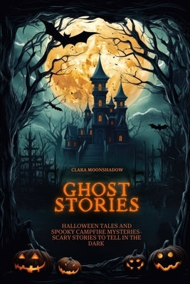 Ghost Stories for Kids Aged 9-12: Halloween Tales and Spooky Campfire Mysteries- Scary Stories to Tell in the Dark by Moonshadow, Clara