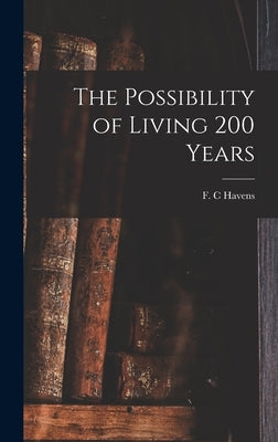The Possibility of Living 200 Years by C, Havens F.
