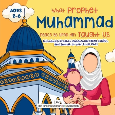 Our Prophet Muhammad Peace be Upon Him Taught Us: Introducing Prophet Muhammad PBUH, Hadith, and Sunnah to your Little Ones by The Sincere Seeker Collection
