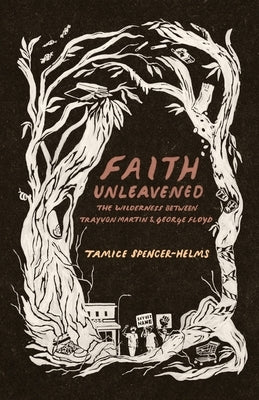 Faith Unleavened: The Wilderness Between Trayvon Martin & George Floyd by Spencer-Helms, Tamice