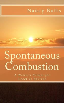 Spontaneous Combustion: A Writer's Primer for Creative Revival by Butts, Nancy
