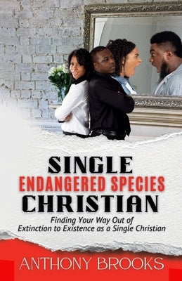 Single Christian; Endangered Species: Finding Your Way Out of Extinction to Existence as a Single Christian by Brooks, Anthony
