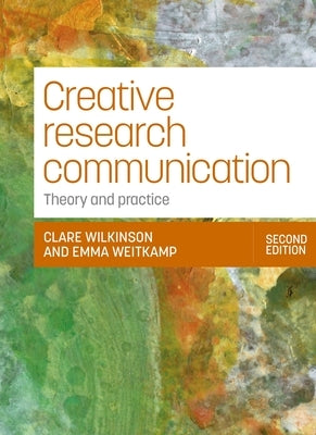 Creative Research Communication: Theory and Practice (Second Edition) by Wilkinson, Clare