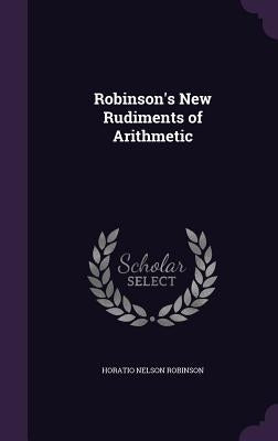 Robinson's New Rudiments of Arithmetic by Robinson, Horatio Nelson