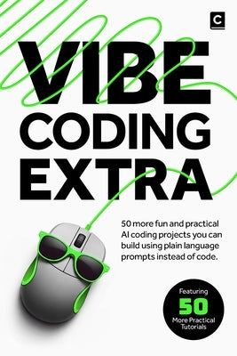 Vibe Coding Extra: 50 More Fun and Practical AI Coding Projects You Can Build Using Plain Language Prompts Instead of Code. by Publishing, Codapress