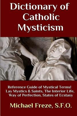 Dictionary of Catholic Mysticism: Mystical Terms Concerning The Lives of Lay Mystics and Saints by Freze, Michael