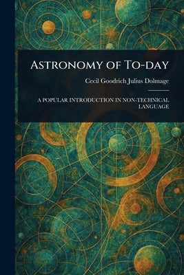 Astronomy of To-day by Dolmage, Cecil Goodrich Julius