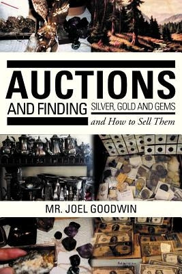 Auctions, and Finding Silver, Gold and Gems and How to Sell Them by Goodwin, Joel