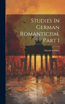 Studies In German Romanticism, Part 1 by Schütze, Martin