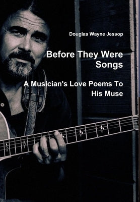 Before They Were Songs - A Musician's Poems To His Muse by Jessop, Douglas