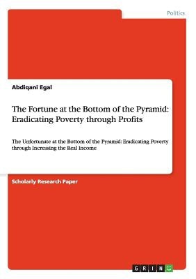 The Fortune at the Bottom of the Pyramid: Eradicating Poverty through Profits: The Unfortunate at the Bottom of the Pyramid: Eradicating Poverty throu by Egal, Abdiqani