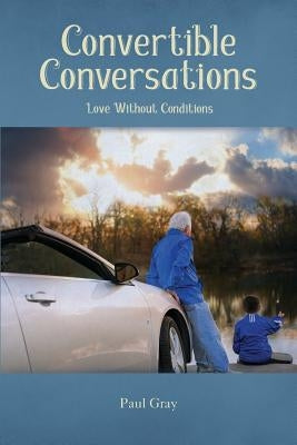 Convertible Conversations: Love Without Conditions by Gray, Paul