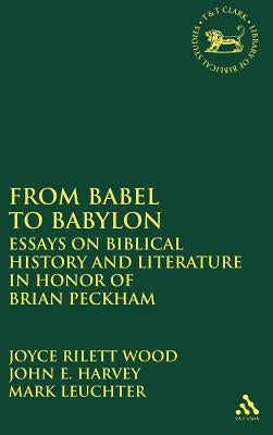 From Babel to Babylon: Essays on Biblical History and Literature in Honor of Brian Peckham by Rilett Wood, Joyce
