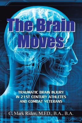 The Brain Moves: Traumatic Brain Injury in 21st Century Athletes and Combat Veterans by Riden, M. Ed B. a.