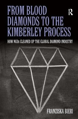 From Blood Diamonds to the Kimberley Process: How NGOs Cleaned Up the Global Diamond Industry by Bieri, Franziska
