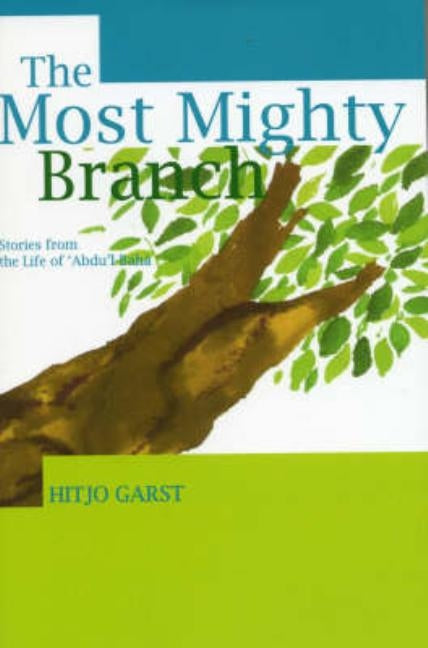 The Most Mighty Branch - Stories from the Life of Abdu'l-Baha by Garst, Hitjo