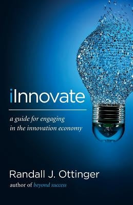 iInnovate: A guide for engaging in the innovation economy by Ottinger, Randall J.