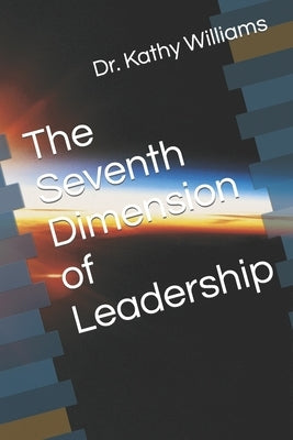 The Seventh Dimension of Leadership by Williams, Kathy E.