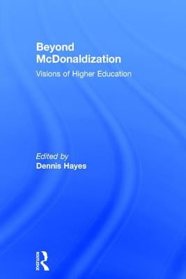 Beyond McDonaldization: Visions of Higher Education by Hayes, Dennis