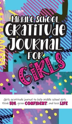Middle School Gratitude Journal for Girls: Girls gratitude journal to help middle school girls think big, grow confident, and love life by Daily, Gratitude