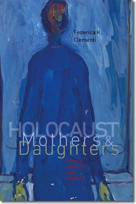 Holocaust Mothers and Daughters: Family, History, and Trauma by Clementi, Federica K.