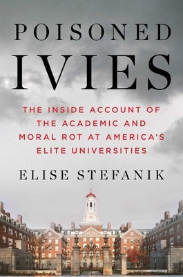 Poisoned Ivies: The Inside Account of the Academic and Moral Rot at America's Elite Universities by Stefanik, Elise