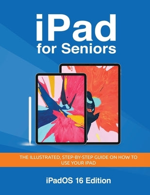 iPad for Seniors - iPadOS 16 Edition: The illustrated, Step-by-step guide on how to use iPad by Wilson, Kevin