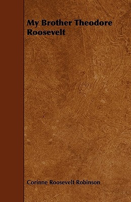 My Brother Theodore Roosevelt by Robinson, Corinne Roosevelt