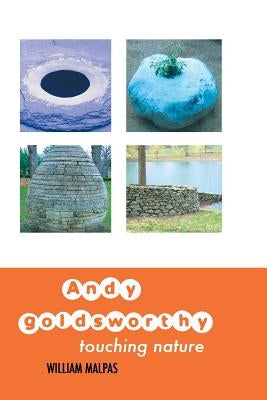 Andy Goldsworthy: Touching Nature by Malpas, William