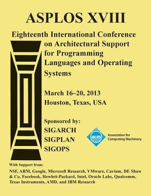 ASPLOS XV111 Eighteenth International Conference on Architectural Support for Programming Languages and Operating Systems by Asplos XVIII Conference Committee