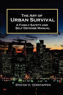 The Art of Urban Survival, A Family Safety and Self Defense Manual by Verstappen, Stefan