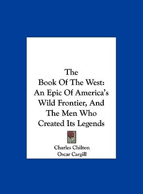 The Book Of The West: An Epic Of America's Wild Frontier, And The Men Who Created Its Legends by Chilton, Charles