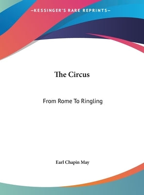 The Circus: From Rome To Ringling by May, Earl Chapin